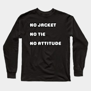 No jacket. No tie. No attitude Long Sleeve T-Shirt